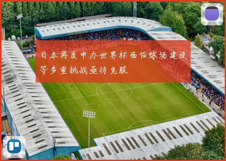 日本再度申办世界杯面临球场建设等多重挑战亟待克服