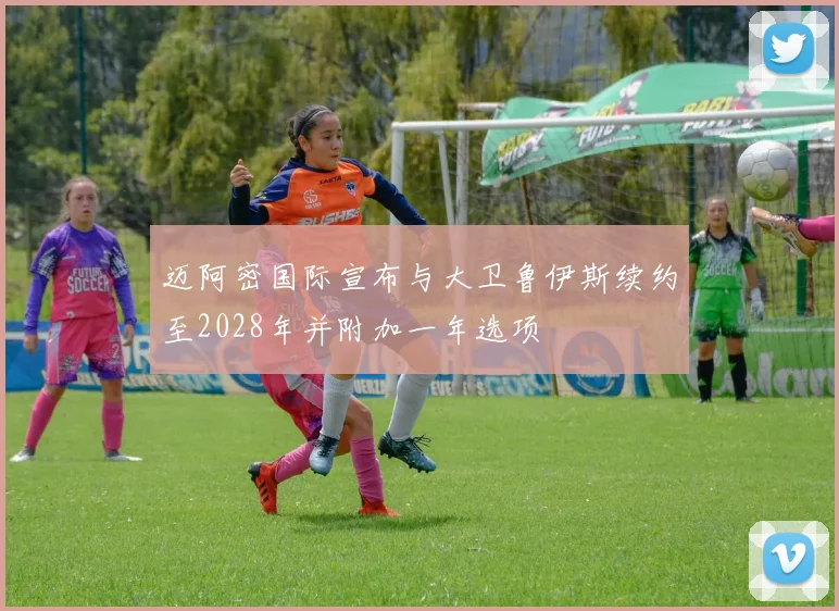 迈阿密国际宣布与大卫鲁伊斯续约至2028年并附加一年选项