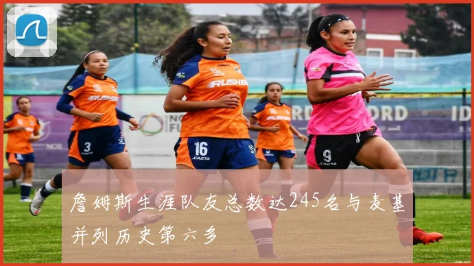 詹姆斯生涯队友总数达245名与麦基并列历史第六多