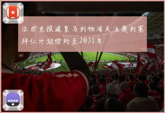 法尔克报道皇马利物浦关注奥利塞拜仁计划续约至2031年