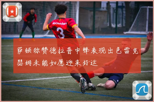 萨顿称赞德拉普中锋表现出色雷克瑟姆未能如愿迎来好运