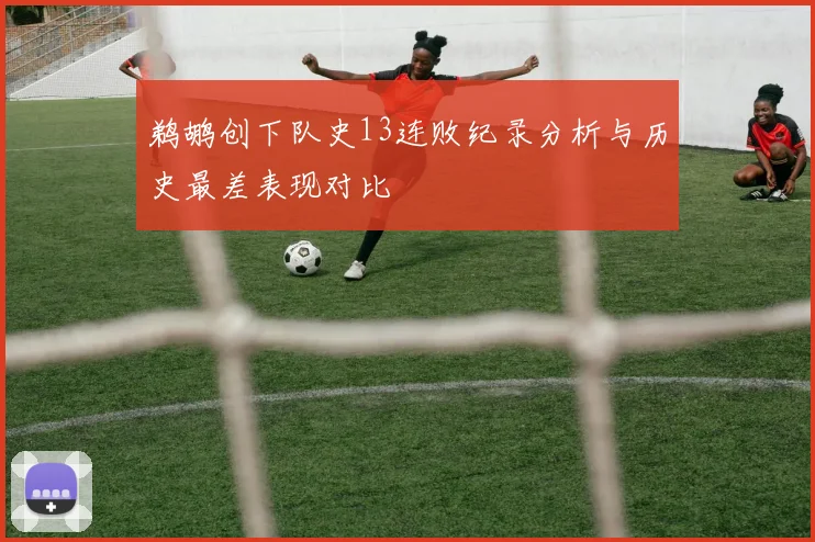 鹈鹕创下队史13连败纪录分析与历史最差表现对比