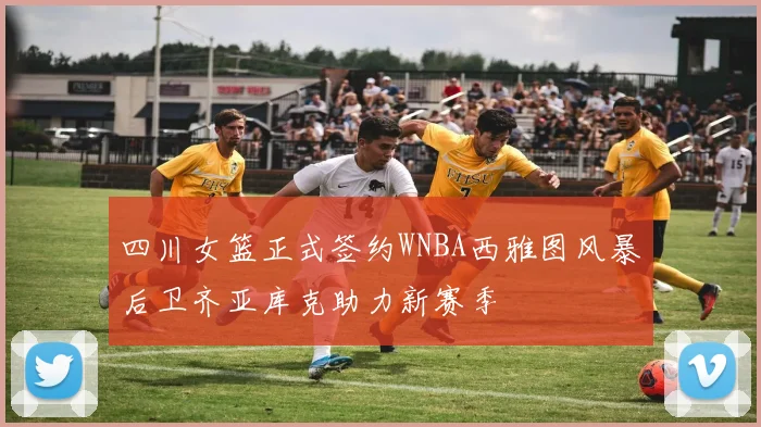 四川女篮正式签约WNBA西雅图风暴后卫齐亚库克助力新赛季
